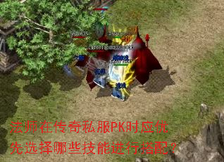 法师在传奇私服PK时应优先选择哪些技能进行搭配? 法师在传奇私服PK时应优先选择哪些技能进行搭配?