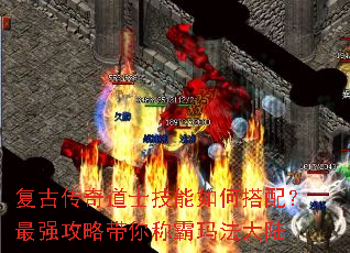 复古传奇道士技能如何搭配?最强攻略带你称霸玛法大陆 复古传奇道士技能如何搭配?最强攻略带你称霸玛法大陆
