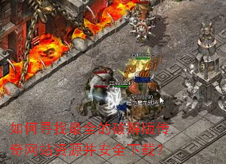 如何寻找最全的破解版传奇网站资源并安全下载? 如何寻找最全的破解版传奇网站资源并安全下载?