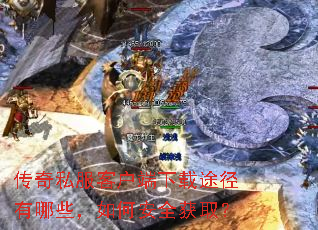 传奇私服客户端下载途径有哪些,如何安全获取? 传奇私服客户端下载途径有哪些,如何安全获取?