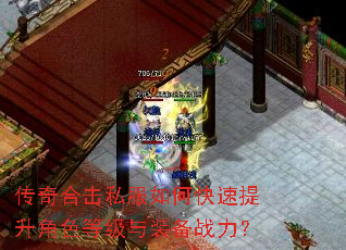 传奇合击私服如何快速提升角色等级与装备战力? 传奇合击私服如何快速提升角色等级与装备战力?