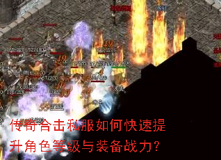 传奇合击私服如何快速提升角色等级与装备战力? 传奇合击私服如何快速提升角色等级与装备战力?