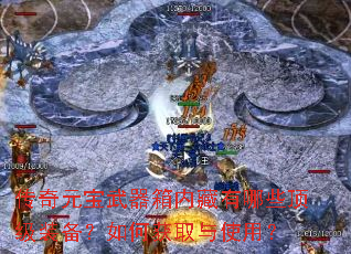 传奇元宝武器箱内藏有哪些顶级装备?如何获取与使用? 传奇元宝武器箱内藏有哪些顶级装备?如何获取与使用?
