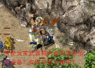 传奇元宝武器箱内藏有哪些顶级装备?如何获取与使用? 传奇元宝武器箱内藏有哪些顶级装备?如何获取与使用?