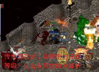 传奇游戏新手如何快速提升等级?装备获取攻略全解析 传奇游戏新手如何快速提升等级?装备获取攻略全解析
