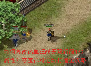 如何修改热血狂战无双新服NPC属性?夺宝神将进阶打造全攻略 如何修改热血狂战无双新服NPC属性?夺宝神将进阶打造全攻略