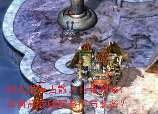 80火龙复古散人打金攻略:如何高效赚取金币与装备? 80火龙复古散人打金攻略:如何高效赚取金币与装备?