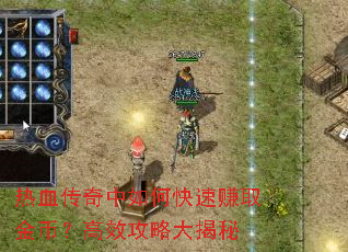 热血传奇中如何快速赚取金币?高效攻略大揭秘 热血传奇中如何快速赚取金币?高效攻略大揭秘