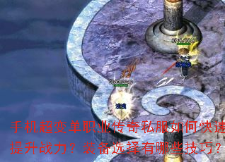 手机超变单职业传奇私服如何快速提升战力?装备选择有哪些技巧? 手机超变单职业传奇私服如何快速提升战力?装备选择有哪些技巧?