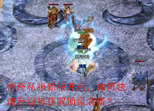 传奇私服新服开启,如何快速升级与获取顶级装备? 传奇私服新服开启,如何快速升级与获取顶级装备?