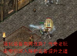 强化装备有何优势?传奇老玩家带你深入解析装备提升之道 强化装备有何优势?传奇老玩家带你深入解析装备提升之道