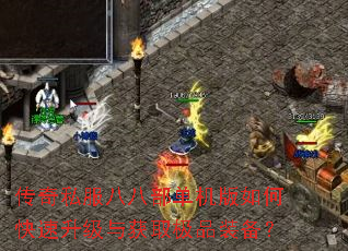 传奇私服八八部单机版如何快速升级与获取极品装备? 传奇私服八八部单机版如何快速升级与获取极品装备?