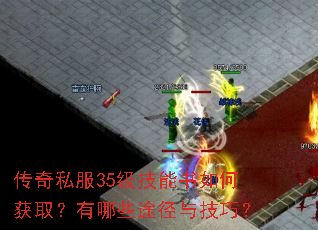 传奇私服35级技能书如何获取?有哪些途径与技巧? 传奇私服35级技能书如何获取?有哪些途径与技巧?