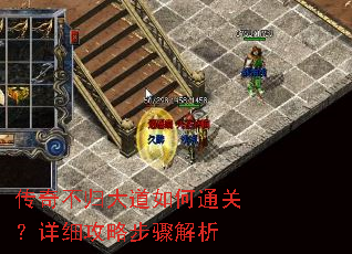 传奇不归大道如何通关?详细攻略步骤解析 传奇不归大道如何通关?详细攻略步骤解析