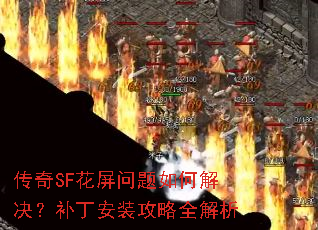 传奇SF花屏问题如何解决?补丁安装攻略全解析 传奇SF花屏问题如何解决?补丁安装攻略全解析