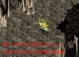 新开传奇私服首区怎么玩?职业选择与升级攻略全解析 新开传奇私服首区怎么玩?职业选择与升级攻略全解析