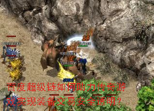 百度超级链如何助力传奇游戏实现装备交易安全透明? 百度超级链如何助力传奇游戏实现装备交易安全透明?