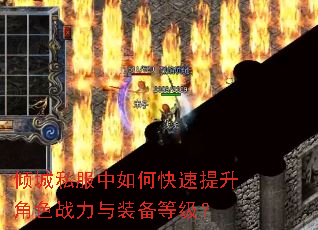倾城私服中如何快速提升角色战力与装备等级? 倾城私服中如何快速提升角色战力与装备等级?