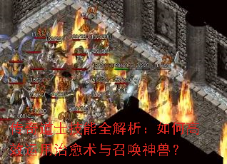 传奇道士技能全解析:如何高效运用治愈术与召唤神兽? 传奇道士技能全解析:如何高效运用治愈术与召唤神兽?