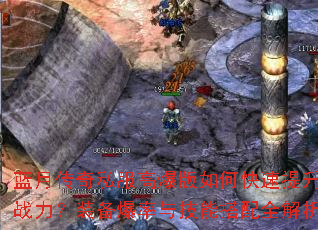 蓝月传奇私服高爆版如何快速提升战力?装备爆率与技能搭配全解析 蓝月传奇私服高爆版如何快速提升战力?装备爆率与技能搭配全解析