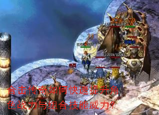 合击传奇如何快速提升角色战力与组合技能威力? 合击传奇如何快速提升角色战力与组合技能威力?