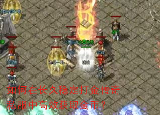 如何在长久稳定打金传奇私服中高效获取金币? 如何在长久稳定打金传奇私服中高效获取金币?