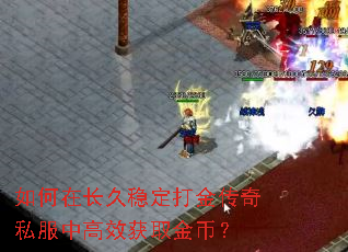 如何在长久稳定打金传奇私服中高效获取金币? 如何在长久稳定打金传奇私服中高效获取金币?