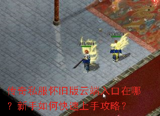 传奇私服怀旧版云端入口在哪?新手如何快速上手攻略? 传奇私服怀旧版云端入口在哪?新手如何快速上手攻略?