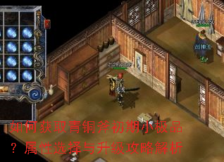 如何获取青铜斧初期小极品?属性选择与升级攻略解析 如何获取青铜斧初期小极品?属性选择与升级攻略解析