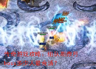 传奇游戏攻略:组队刷赤月boss多少人最合适? 传奇游戏攻略:组队刷赤月boss多少人最合适?