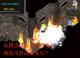 如何选择最适合传奇私服战斗的战歌音乐? 如何选择最适合传奇私服战斗的战歌音乐?