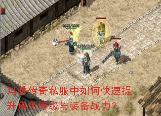 玛雅传奇私服中如何快速提升角色等级与装备战力? 玛雅传奇私服中如何快速提升角色等级与装备战力?