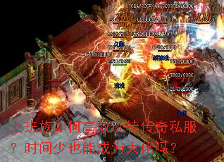 上班族如何高效玩转传奇私服?时间少也能成为大佬吗? 上班族如何高效玩转传奇私服?时间少也能成为大佬吗?