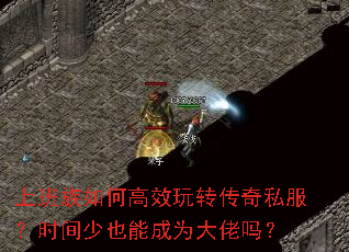 上班族如何高效玩转传奇私服?时间少也能成为大佬吗? 上班族如何高效玩转传奇私服?时间少也能成为大佬吗?