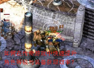 如何在传奇游戏中快速提升角色等级与装备获取效率? 如何在传奇游戏中快速提升角色等级与装备获取效率?
