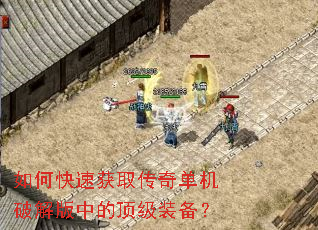 如何快速获取传奇单机破解版中的顶级装备? 如何快速获取传奇单机破解版中的顶级装备?