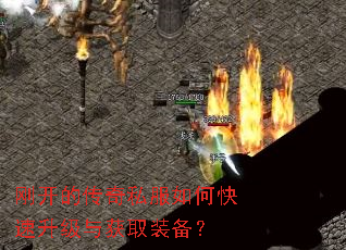 刚开的传奇私服如何快速升级与获取装备? 刚开的传奇私服如何快速升级与获取装备?
