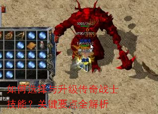 如何选择与升级传奇战士技能?关键要点全解析 如何选择与升级传奇战士技能?关键要点全解析