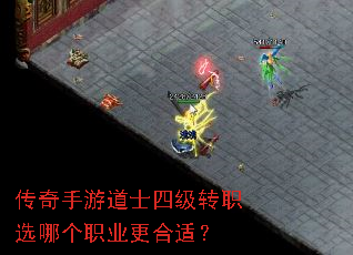 传奇手游道士四级转职选哪个职业更合适? 传奇手游道士四级转职选哪个职业更合适?