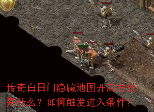 传奇白日门隐藏地图开启方法是什么?如何触发进入条件? 传奇白日门隐藏地图开启方法是什么?如何触发进入条件?