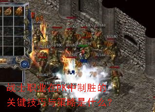 战士职业在PK中制胜的关键技巧与策略是什么? 战士职业在PK中制胜的关键技巧与策略是什么?