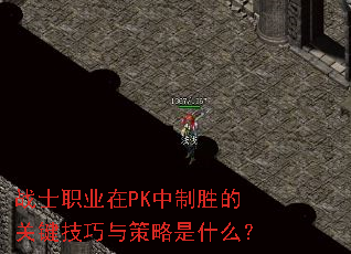 战士职业在PK中制胜的关键技巧与策略是什么? 战士职业在PK中制胜的关键技巧与策略是什么?
