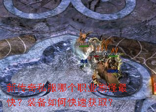 新传奇私服哪个职业刷怪最快?装备如何快速获取? 新传奇私服哪个职业刷怪最快?装备如何快速获取?