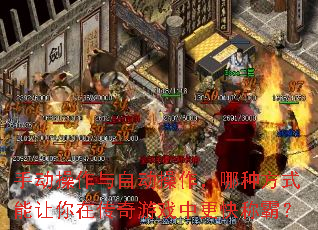 手动操作与自动操作,哪种方式能让你在传奇游戏中更快称霸? 手动操作与自动操作,哪种方式能让你在传奇游戏中更快称霸?