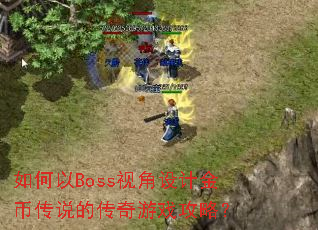 如何以Boss视角设计金币传说的传奇游戏攻略? 如何以Boss视角设计金币传说的传奇游戏攻略?
