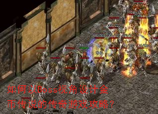 如何以Boss视角设计金币传说的传奇游戏攻略? 如何以Boss视角设计金币传说的传奇游戏攻略?