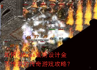 如何以Boss视角设计金币传说的传奇游戏攻略? 如何以Boss视角设计金币传说的传奇游戏攻略?