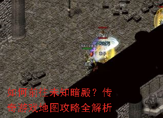 如何前往未知暗殿?传奇游戏地图攻略全解析 如何前往未知暗殿?传奇游戏地图攻略全解析
