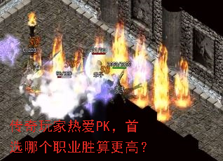 传奇玩家热爱PK,首选哪个职业胜算更高? 传奇玩家热爱PK,首选哪个职业胜算更高?