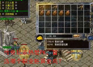 传奇玩家热爱PK,首选哪个职业胜算更高? 传奇玩家热爱PK,首选哪个职业胜算更高?
